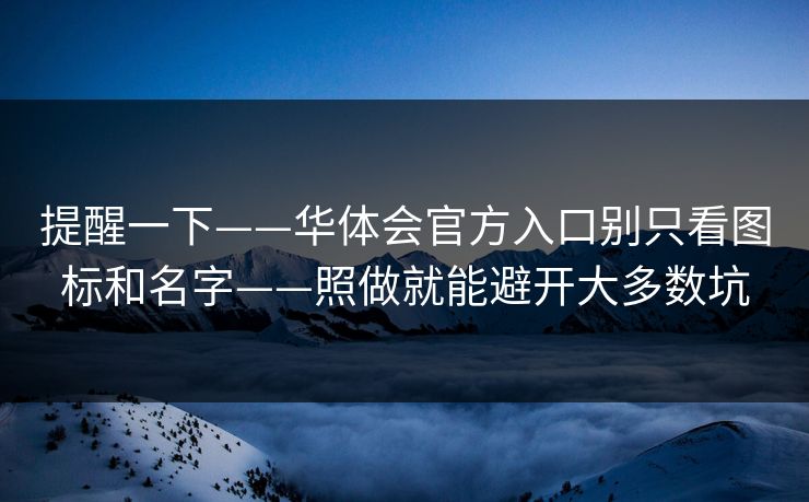 提醒一下——华体会官方入口别只看图标和名字——照做就能避开大多数坑