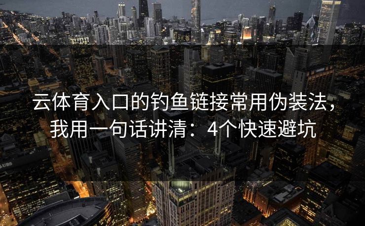 云体育入口的钓鱼链接常用伪装法，我用一句话讲清：4个快速避坑