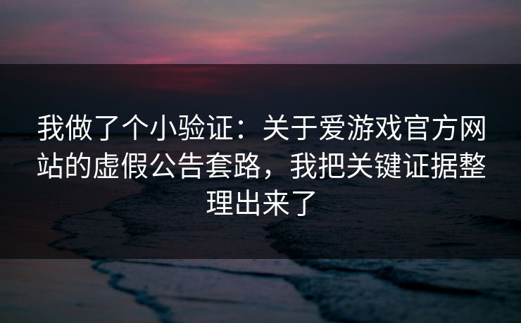 我做了个小验证:关于爱游戏官方网站的虚假公告套路,我把关键证据整理出来了 我做了个小验证:关于爱游戏官方网站的虚假公告套路,我把关键证据整理出来了