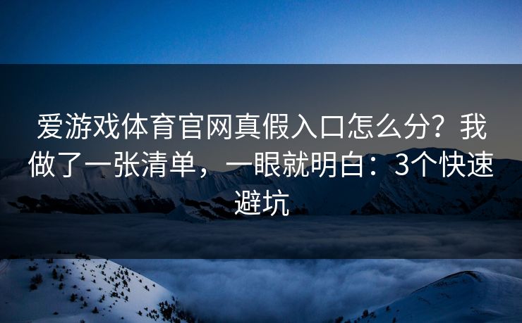 爱游戏体育官网真假入口怎么分?我做了一张清单,一眼就明白:3个快速避坑 爱游戏体育官网真假入口怎么分?我做了一张清单,一眼就明白:3个快速避坑