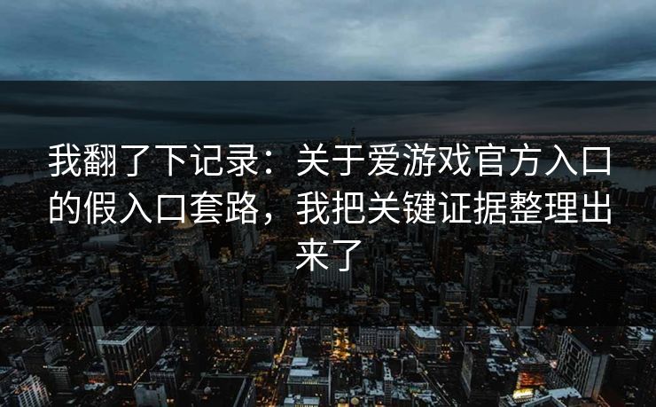我翻了下记录:关于爱游戏官方入口的假入口套路,我把关键证据整理出来了 我翻了下记录:关于爱游戏官方入口的假入口套路,我把关键证据整理出来了