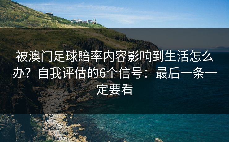 被澳门足球賠率内容影响到生活怎么办？自我评估的6个信号：最后一条一定要看