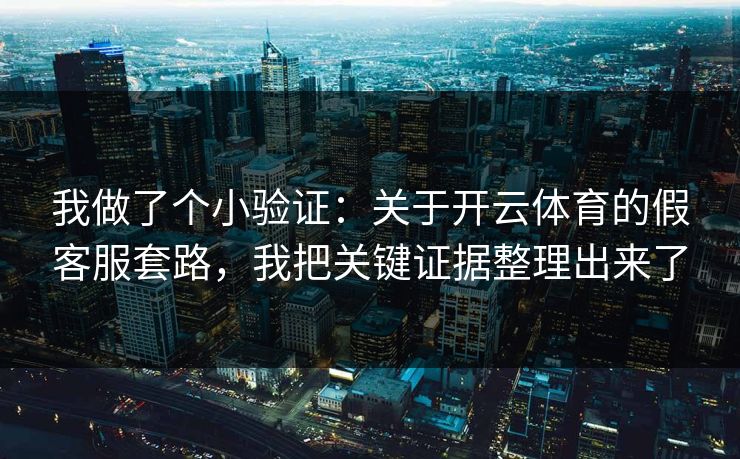 我做了个小验证：关于开云体育的假客服套路，我把关键证据整理出来了