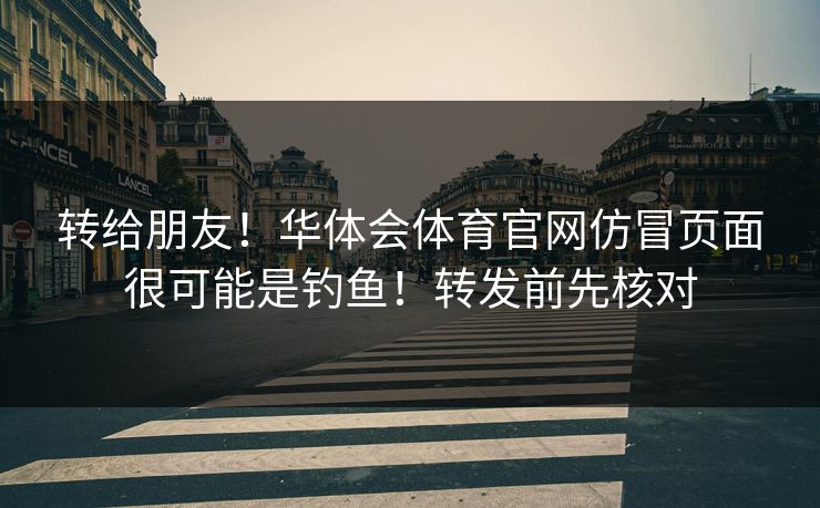 转给朋友！华体会体育官网仿冒页面很可能是钓鱼！转发前先核对