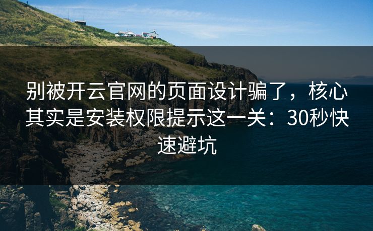 别被开云官网的页面设计骗了,核心其实是安装权限提示这一关:30秒快速避坑 别被开云官网的页面设计骗了,核心其实是安装权限提示这一关:30秒快速避坑