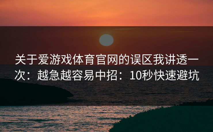 关于爱游戏体育官网的误区我讲透一次:越急越容易中招:10秒快速避坑 关于爱游戏体育官网的误区我讲透一次:越急越容易中招:10秒快速避坑