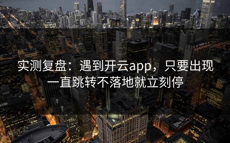 实测复盘：遇到开云app，只要出现一直跳转不落地就立刻停