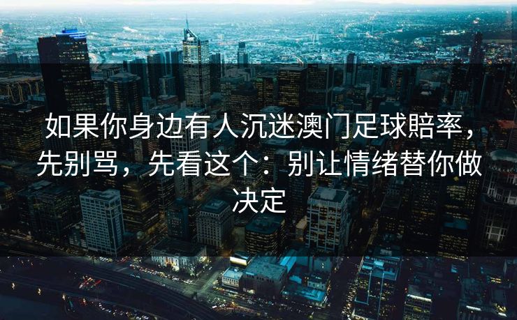 如果你身边有人沉迷澳门足球賠率，先别骂，先看这个：别让情绪替你做决定