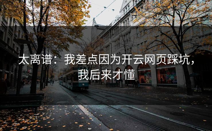 太离谱：我差点因为开云网页踩坑，我后来才懂