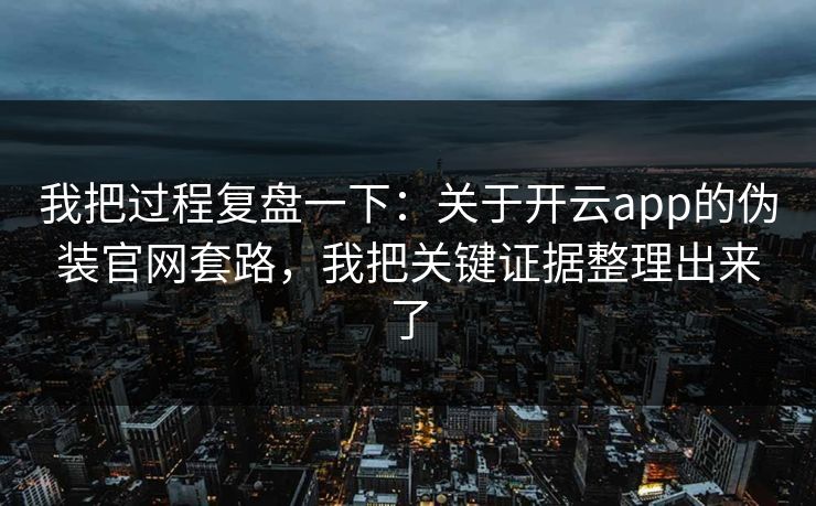 我把过程复盘一下：关于开云app的伪装官网套路，我把关键证据整理出来了