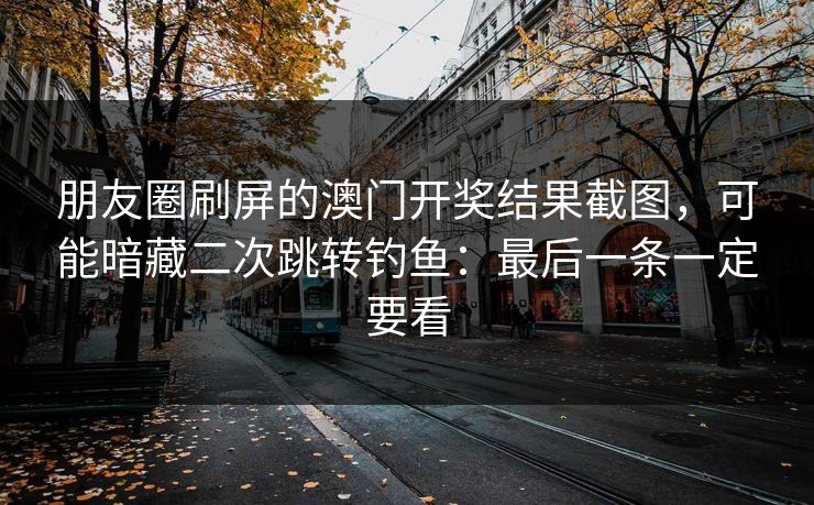 朋友圈刷屏的澳门开奖结果截图，可能暗藏二次跳转钓鱼：最后一条一定要看
