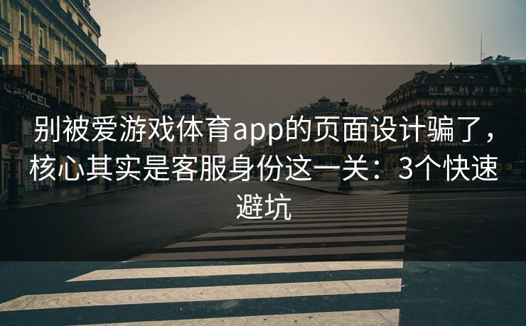 别被爱游戏体育app的页面设计骗了，核心其实是客服身份这一关：3个快速避坑