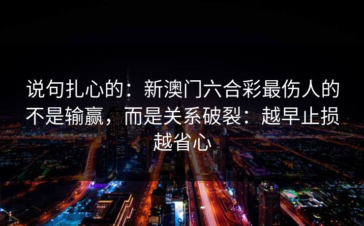 说句扎心的：新澳门六合彩最伤人的不是输赢，而是关系破裂：越早止损越省心