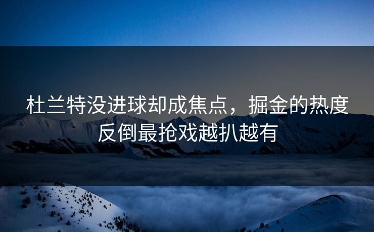 杜兰特没进球却成焦点，掘金的热度反倒最抢戏越扒越有