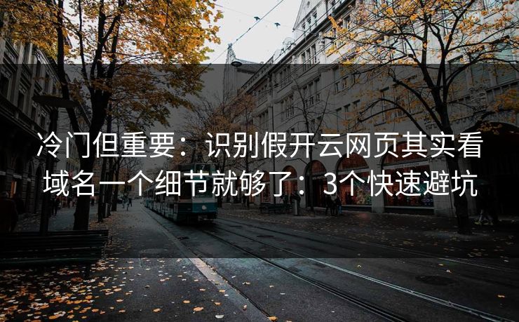 冷门但重要：识别假开云网页其实看域名一个细节就够了：3个快速避坑