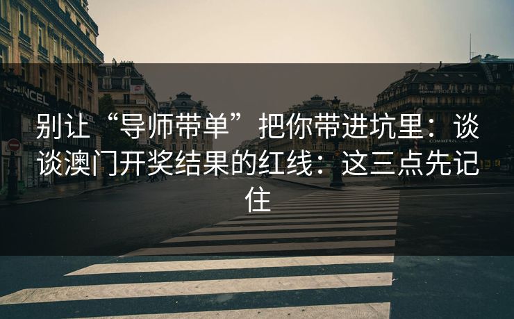 别让“导师带单”把你带进坑里:谈谈澳门开奖结果的红线:这三点先记住 别让“导师带单”把你带进坑里:谈谈澳门开奖结果的红线:这三点先记住